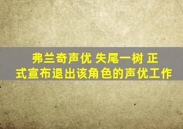 弗兰奇声优 失尾一树 正式宣布退出该角色的声优工作